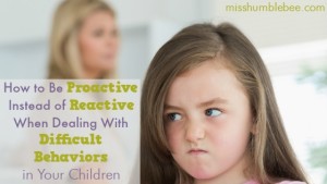 How to Be Proactive Instead of Reactive When Dealing With Difficult Behaviors in Your Children