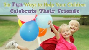 Six Fun Ways to Help Your Children Celebrate Their Friends